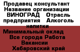 Продавец-консультант › Название организации ­ ВИНОГРАД › Отрасль предприятия ­ Алкоголь, напитки › Минимальный оклад ­ 1 - Все города Работа » Вакансии   . Хабаровский край,Амурск г.